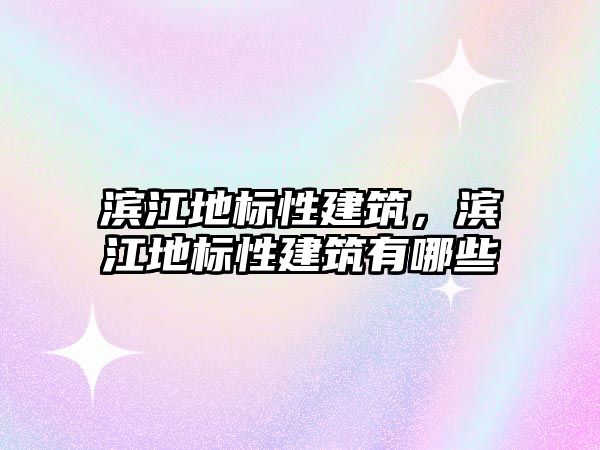 濱江地標(biāo)性建筑，濱江地標(biāo)性建筑有哪些