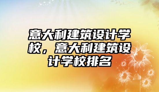 意大利建筑設(shè)計(jì)學(xué)校，意大利建筑設(shè)計(jì)學(xué)校排名