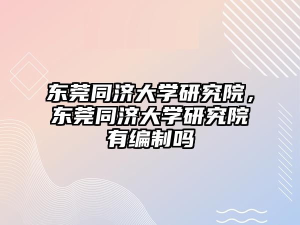 東莞同濟(jì)大學(xué)研究院，東莞同濟(jì)大學(xué)研究院有編制嗎